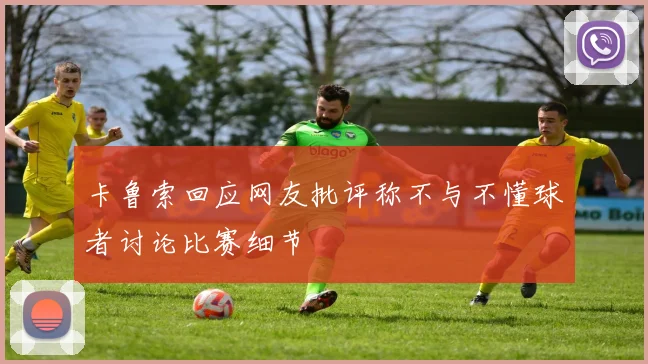 卡鲁索回应网友批评称不与不懂球者讨论比赛细节