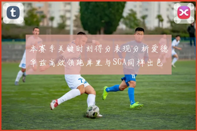 本赛季关键时刻得分表现分析爱德华兹高效领跑库里与SGA同样出色