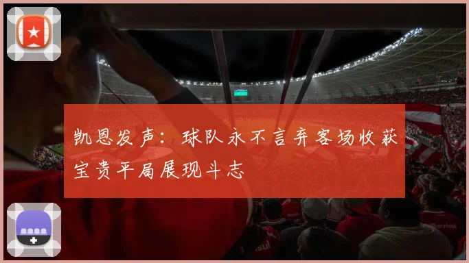 凯恩发声：球队永不言弃客场收获宝贵平局展现斗志