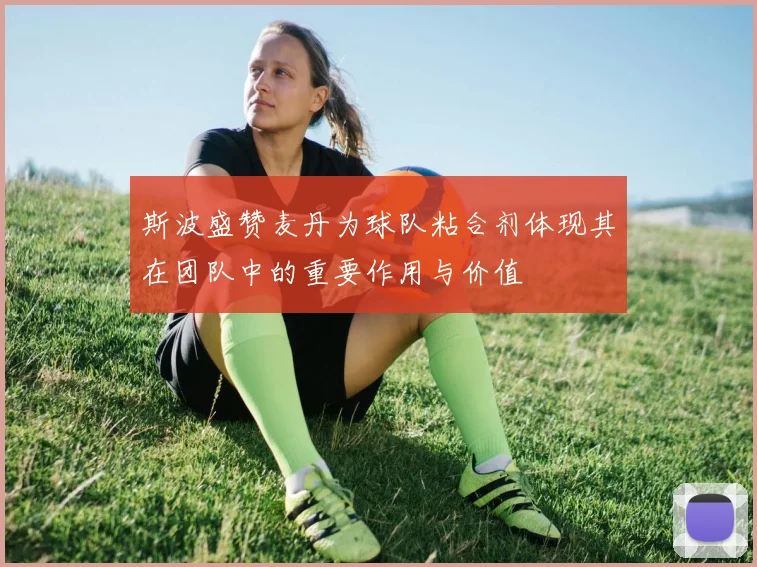 斯波盛赞麦丹为球队粘合剂体现其在团队中的重要作用与价值