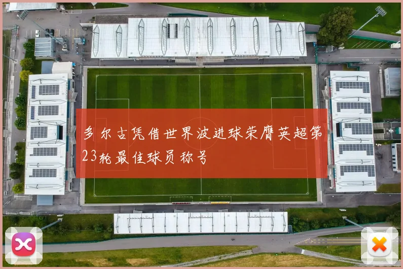多尔古凭借世界波进球荣膺英超第23轮最佳球员称号