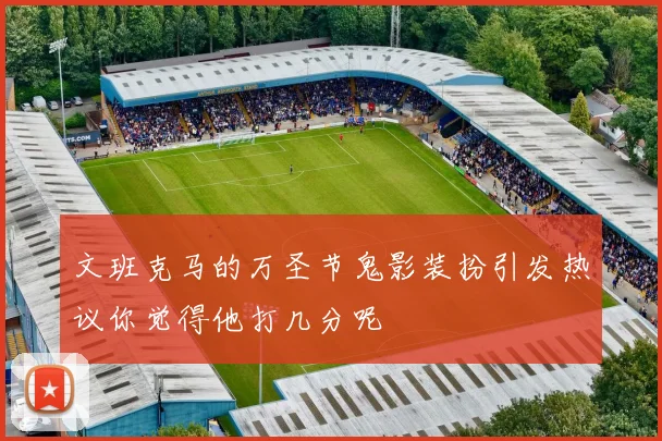 文班克马的万圣节鬼影装扮引发热议你觉得他打几分呢
