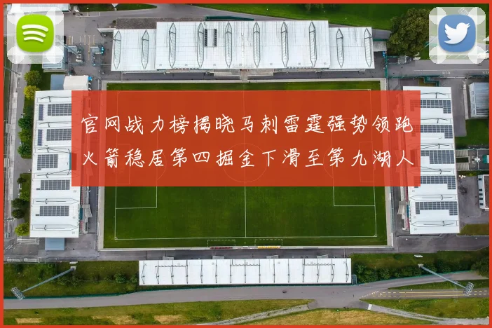 官网战力榜揭晓马刺雷霆强势领跑火箭稳居第四掘金下滑至第九湖人十名勇士十六快船十九