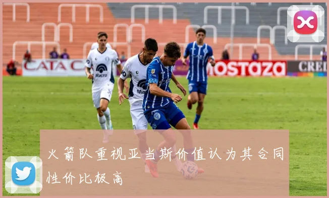 火箭队重视亚当斯价值认为其合同性价比极高