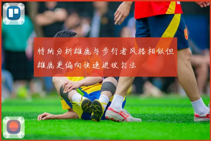 特纳分析雄鹿与步行者风格相似但雄鹿更偏向快速进攻打法