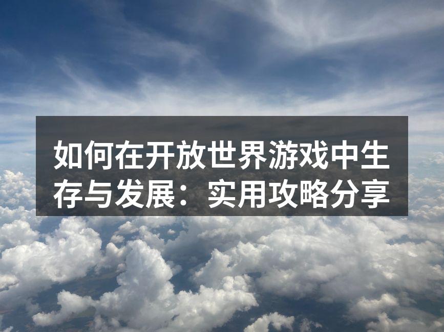 如何在开放世界游戏中生存与发展：实用攻略