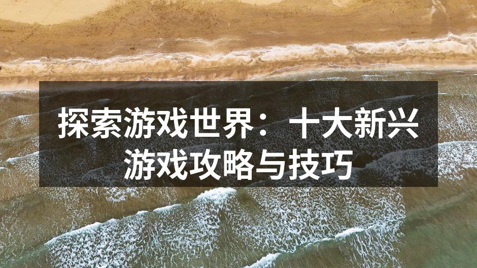 探索游戏世界：十大新兴游戏攻略与技巧