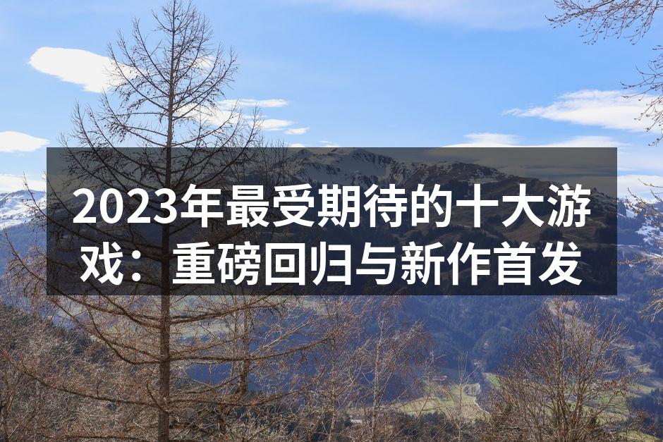 2023年最受期待的十大游戏：重磅回归与
